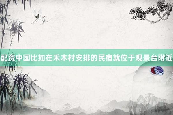 配资中国比如在禾木村安排的民宿就位于观景台附近