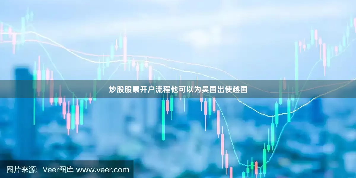 炒股股票开户流程他可以为吴国出使越国