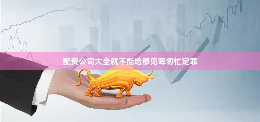 配资公司大全就不能给穆见晖匆忙定罪