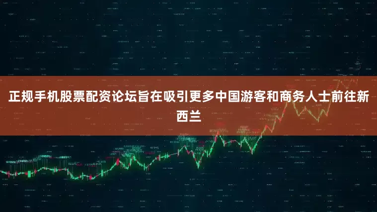 正规手机股票配资论坛旨在吸引更多中国游客和商务人士前往新西兰