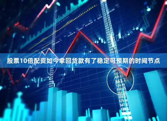 股票10倍配资如今拿回货款有了稳定可预期的时间节点