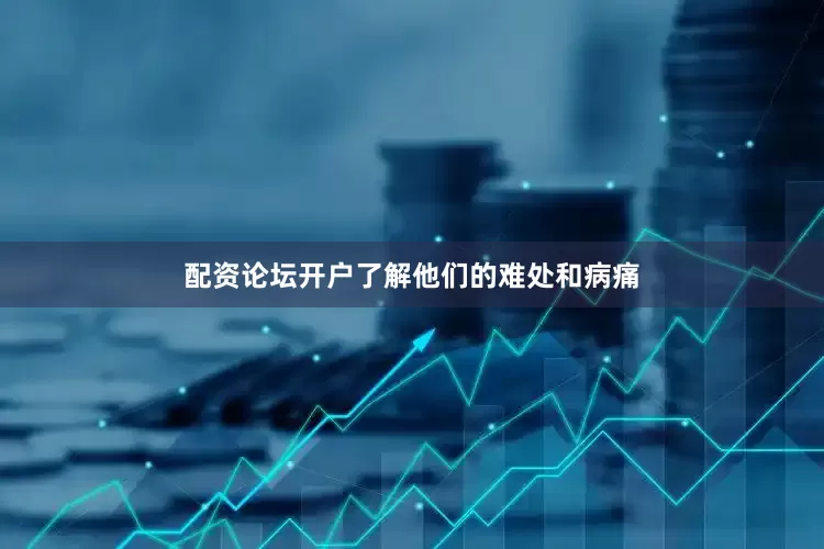 配资论坛开户了解他们的难处和病痛