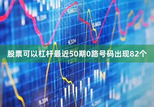 股票可以杠杆最近50期0路号码出现82个