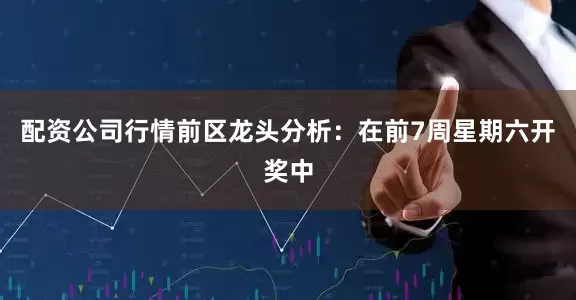 配资公司行情　　前区龙头分析：在前7周星期六开奖中