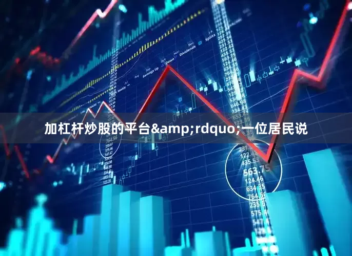 加杠杆炒股的平台&rdquo;一位居民说