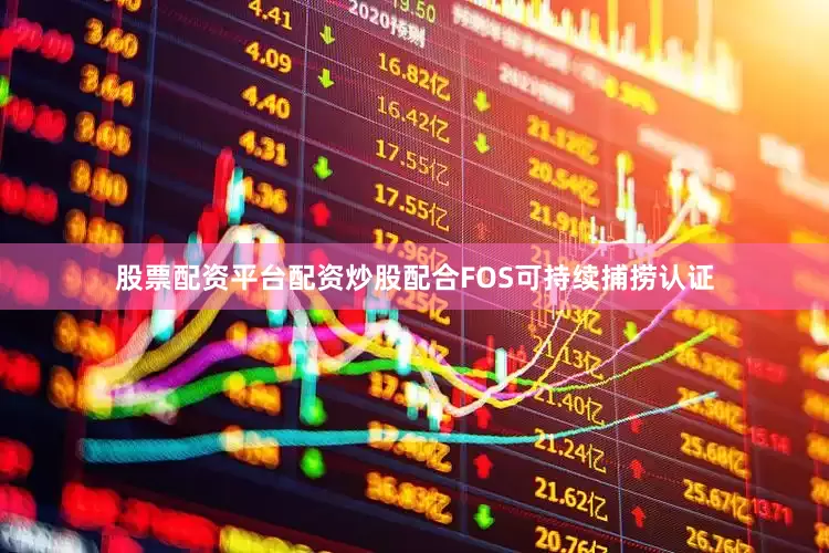股票配资平台配资炒股配合FOS可持续捕捞认证