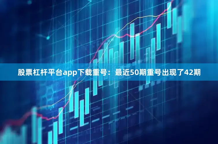 股票杠杆平台app下载　　　　重号：最近50期重号出现了42期