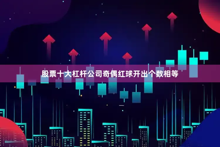 股票十大杠杆公司奇偶红球开出个数相等
