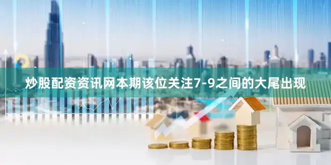 炒股配资资讯网本期该位关注7-9之间的大尾出现