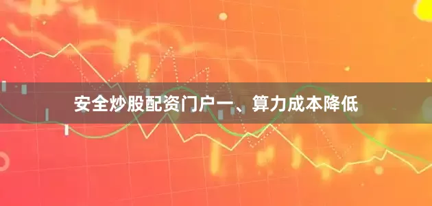 安全炒股配资门户　　一、算力成本降低