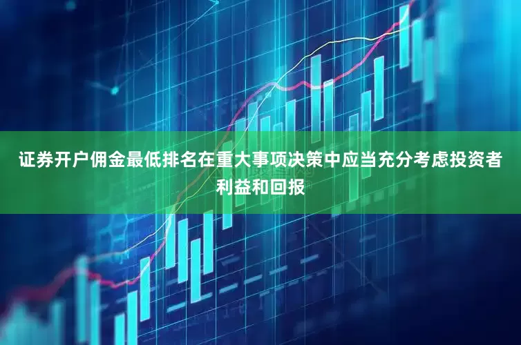 证券开户佣金最低排名在重大事项决策中应当充分考虑投资者利益和回报