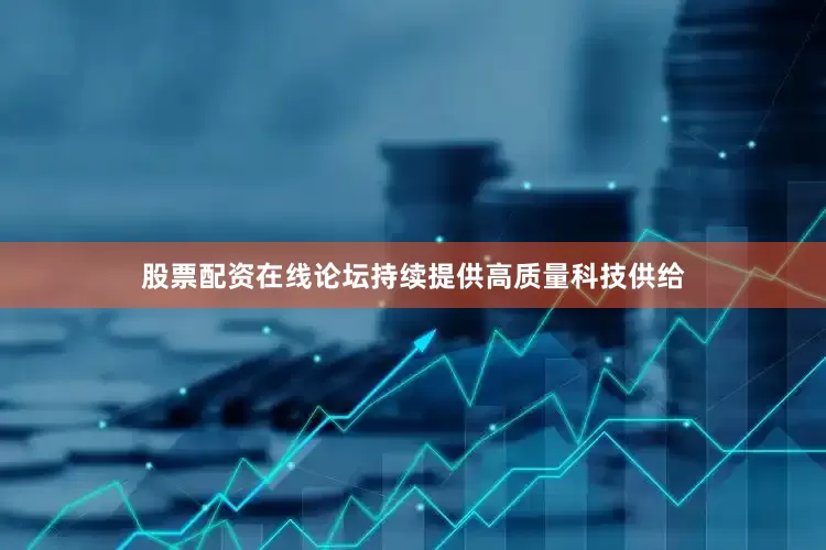股票配资在线论坛持续提供高质量科技供给