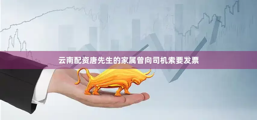 云南配资唐先生的家属曾向司机索要发票