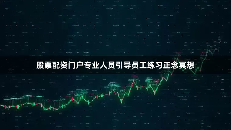 股票配资门户专业人员引导员工练习正念冥想
