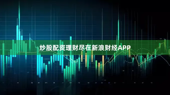 炒股配资理财尽在新浪财经APP