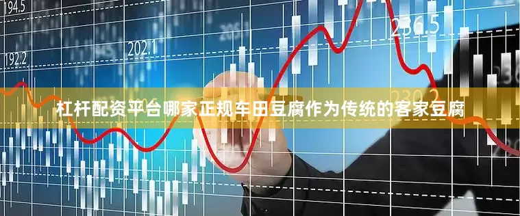 杠杆配资平台哪家正规车田豆腐作为传统的客家豆腐