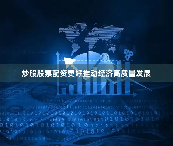 炒股股票配资更好推动经济高质量发展
