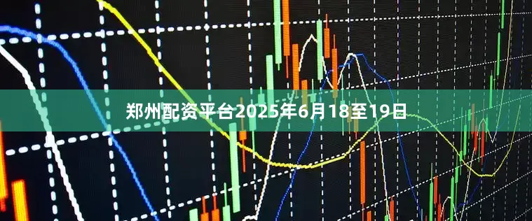 郑州配资平台　　2025年6月18至19日