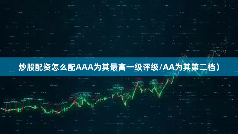 炒股配资怎么配AAA为其最高一级评级/AA为其第二档）