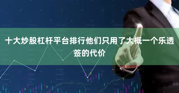十大炒股杠杆平台排行他们只用了大概一个乐透签的代价