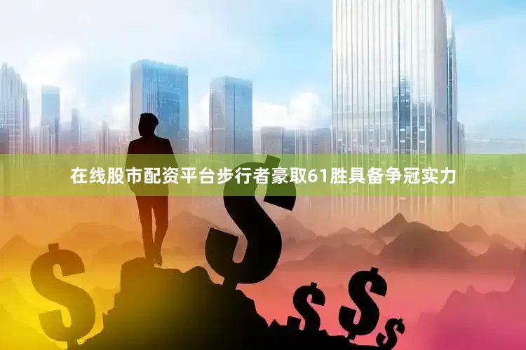 在线股市配资平台步行者豪取61胜具备争冠实力