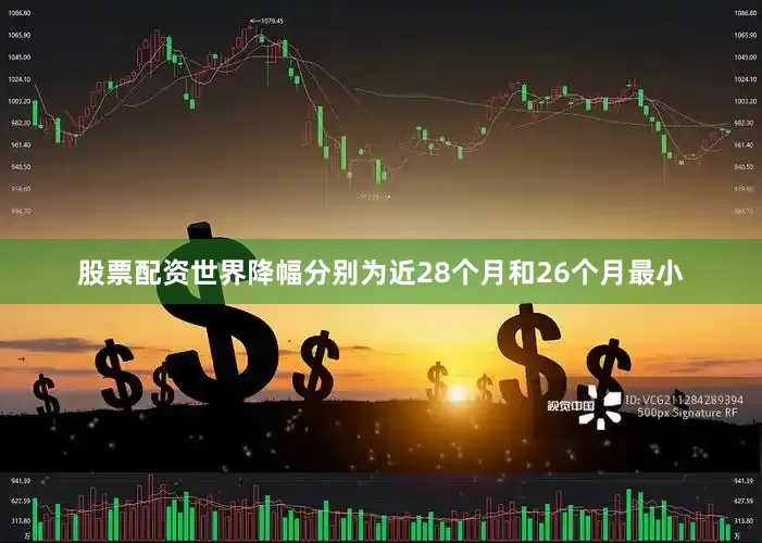 股票配资世界降幅分别为近28个月和26个月最小