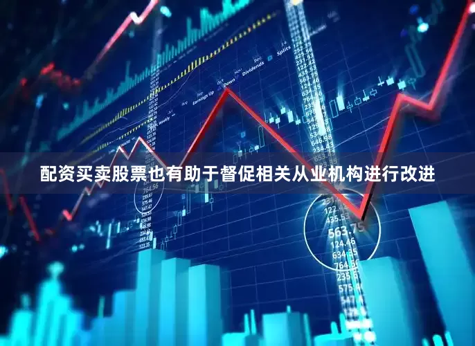 配资买卖股票也有助于督促相关从业机构进行改进