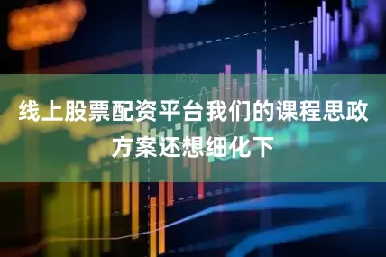 线上股票配资平台我们的课程思政方案还想细化下
