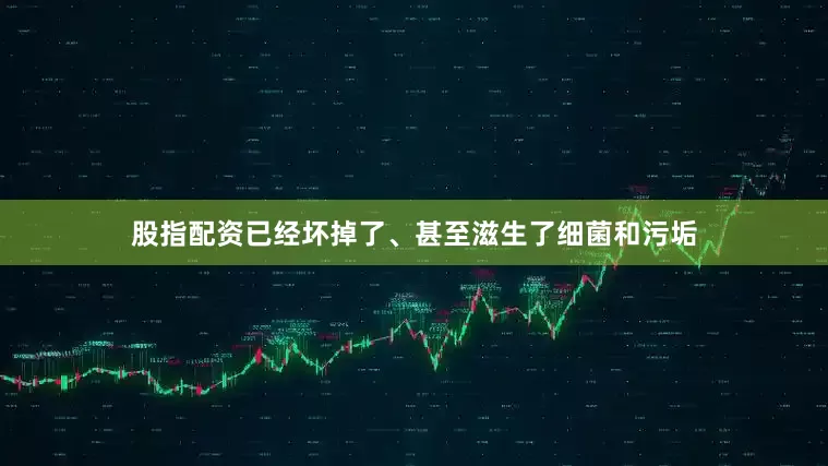 股指配资已经坏掉了、甚至滋生了细菌和污垢