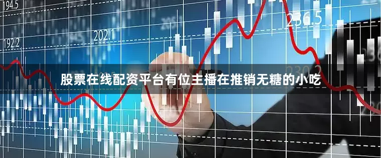 股票在线配资平台有位主播在推销无糖的小吃