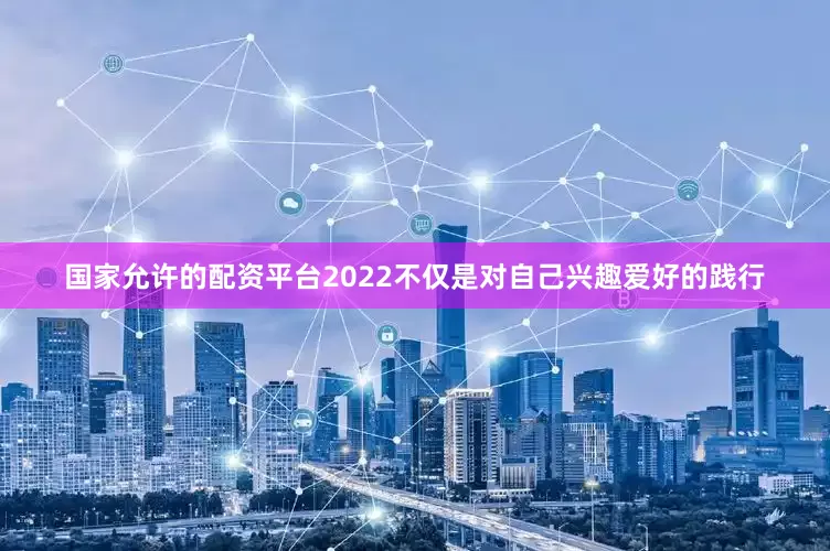 国家允许的配资平台2022不仅是对自己兴趣爱好的践行