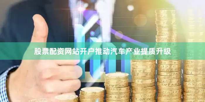 股票配资网站开户推动汽车产业提质升级