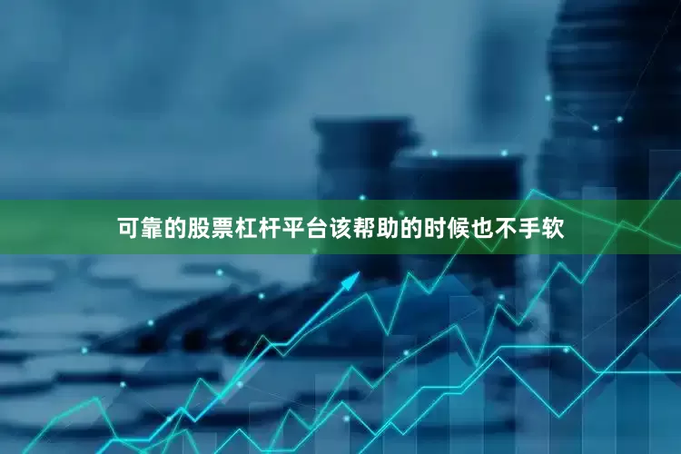 可靠的股票杠杆平台该帮助的时候也不手软