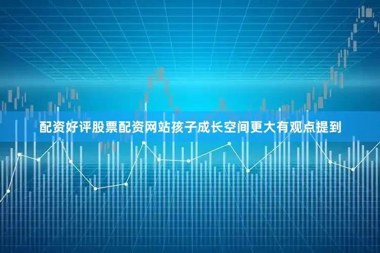 配资好评股票配资网站孩子成长空间更大有观点提到
