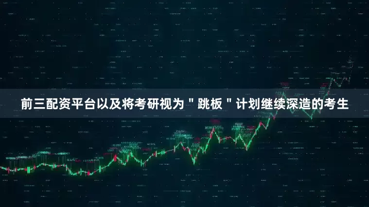 前三配资平台以及将考研视为＂跳板＂计划继续深造的考生