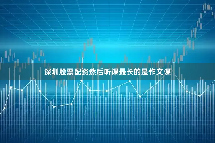 深圳股票配资然后听课最长的是作文课