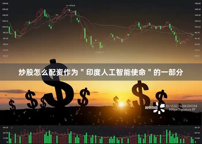 炒股怎么配资作为＂印度人工智能使命＂的一部分