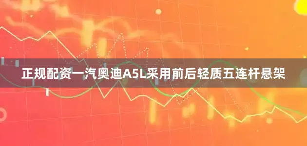 正规配资一汽奥迪A5L采用前后轻质五连杆悬架