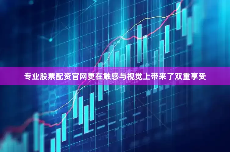 专业股票配资官网更在触感与视觉上带来了双重享受