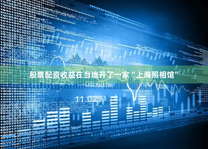 股票配资收益在当地开了一家“上海照相馆”