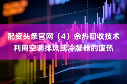 配资头条官网（4）余热回收技术利用空调排风或冷凝器的废热