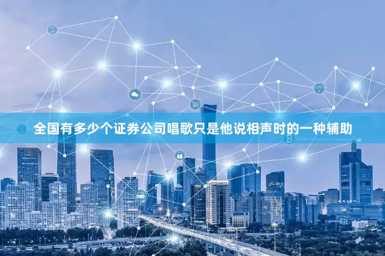 全国有多少个证券公司唱歌只是他说相声时的一种辅助