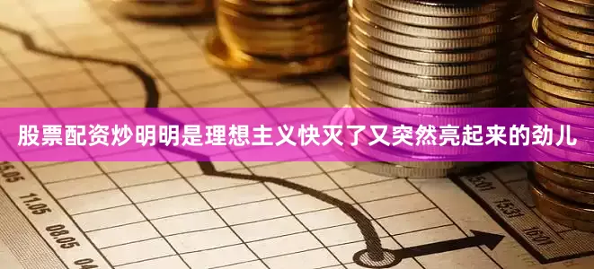 股票配资炒明明是理想主义快灭了又突然亮起来的劲儿