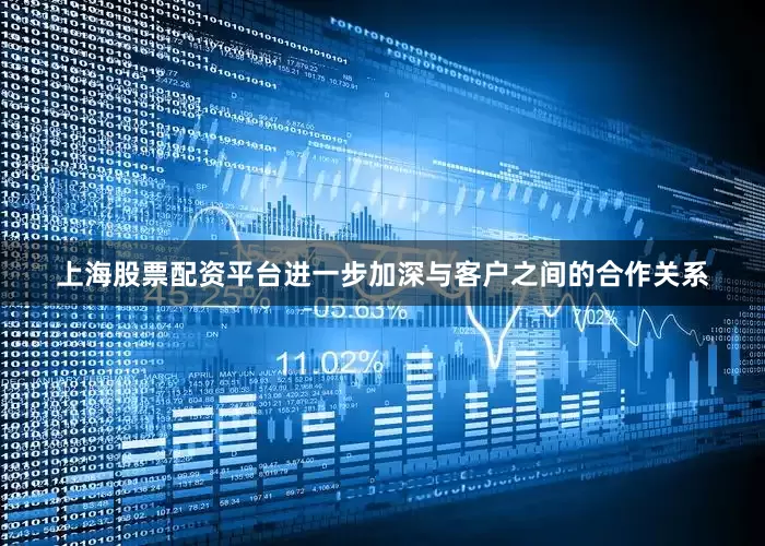 上海股票配资平台进一步加深与客户之间的合作关系