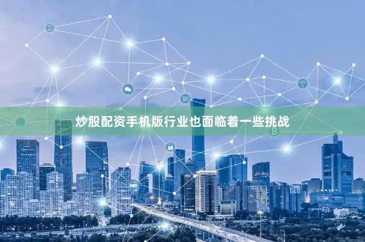 炒股配资手机版行业也面临着一些挑战