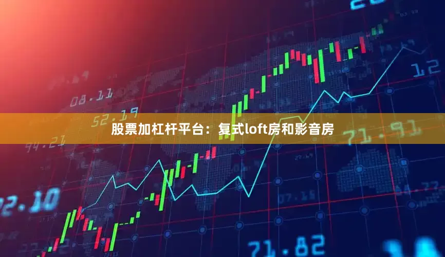 股票加杠杆平台：复式loft房和影音房
