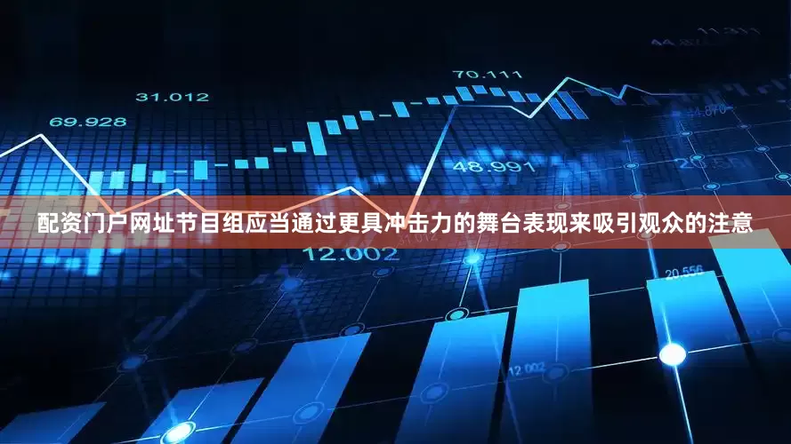 配资门户网址节目组应当通过更具冲击力的舞台表现来吸引观众的注意