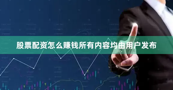 股票配资怎么赚钱所有内容均由用户发布
