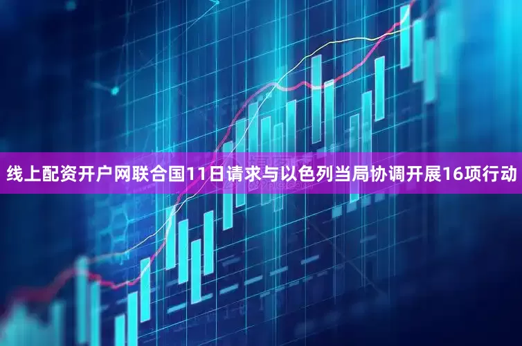 线上配资开户网联合国11日请求与以色列当局协调开展16项行动