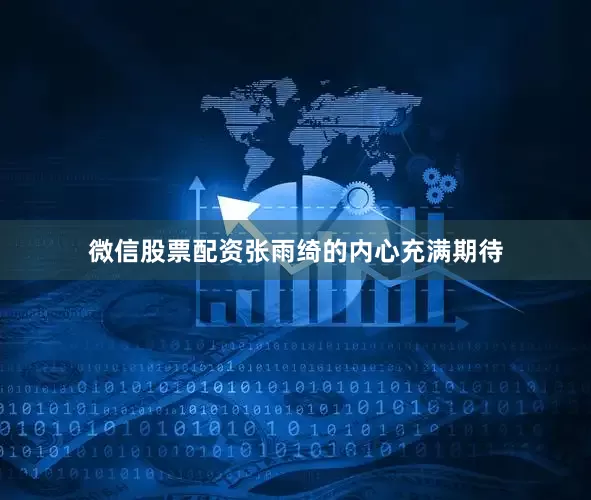 微信股票配资张雨绮的内心充满期待
